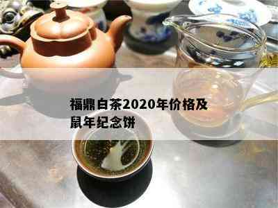 福鼎白茶2020年价格及鼠年纪念饼