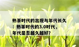 熟茶时代的出现与年代长久：熟茶时代的3.0时代，年代是否越久越好？