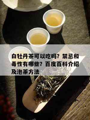 白牡丹茶可以吃吗？禁忌和性有哪些？百度百科介绍及泡茶方法