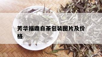 芳华福鼎白茶包装图片及价格