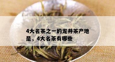 4大名茶之一的龙井茶产地是，4大名茶有哪些