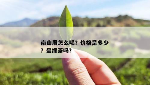 南山眉怎么喝？价格是多少？是绿茶吗？