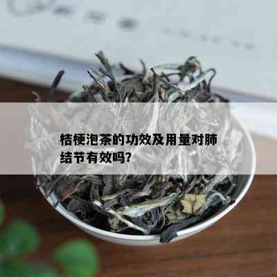 桔梗泡茶的功效及用量对肺结节有效吗？