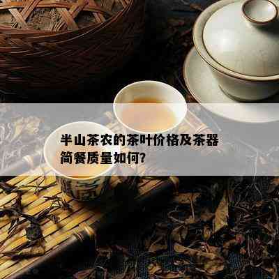 半山茶农的茶叶价格及茶器简餐质量如何？