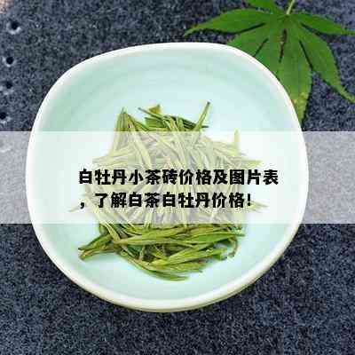 白牡丹小茶砖价格及图片表，了解白茶白牡丹价格！