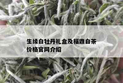 生缘白牡丹礼盒及福鼎白茶价格官网介绍