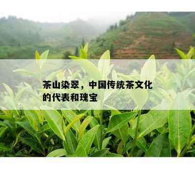 茶山染翠，中国传统茶文化的代表和瑰宝