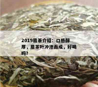 2019眉茶介绍：口感醇厚，眉茶叶冲泡而成，好喝吗？