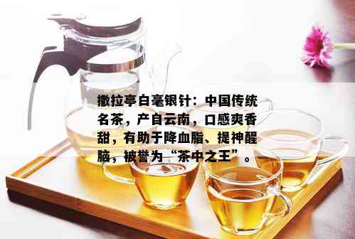 撒拉亭白毫银针：中国传统名茶，产自云南，口感爽香甜，有助于降血脂、提神醒脑，被誉为“茶中之王”。