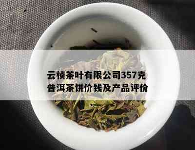 云桢茶叶有限公司357克普洱茶饼价钱及产品评价