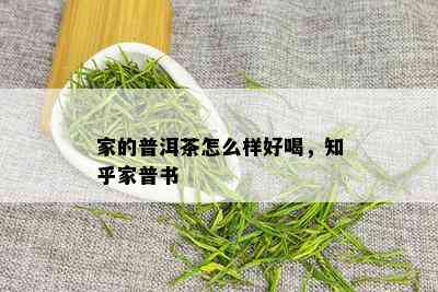 家的普洱茶怎么样好喝，知乎家普书