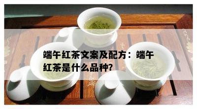 端午红茶文案及配方：端午红茶是什么品种？