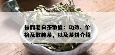 福鼎老白茶散眉：功效、价格及散装茶，以及茶饼介绍