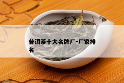 普洱茶十大名牌厂-厂家排名