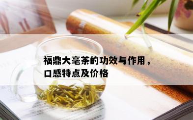 福鼎大毫茶的功效与作用，口感特点及价格