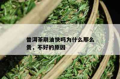 普洱茶刷油快吗为什么那么贵，不好的原因