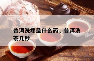 普洱洗疼是什么，普洱洗茶几秒