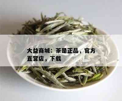 大益商城：茶是正品，官方直营店，下载