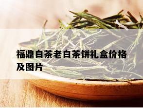 福鼎白茶老白茶饼礼盒价格及图片