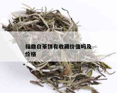 福鼎白茶饼有收藏价值吗及价格