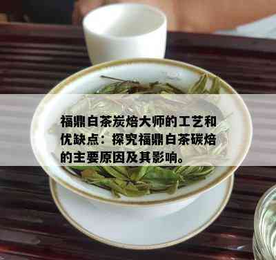 福鼎白茶炭焙大师的工艺和优缺点：探究福鼎白茶碳焙的主要原因及其影响。