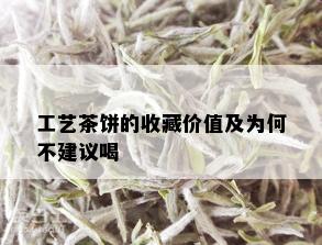 工艺茶饼的收藏价值及为何不建议喝