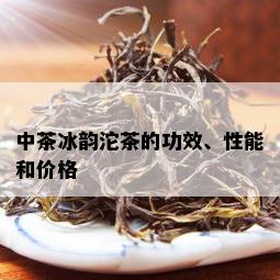 中茶冰韵沱茶的功效、性能和价格