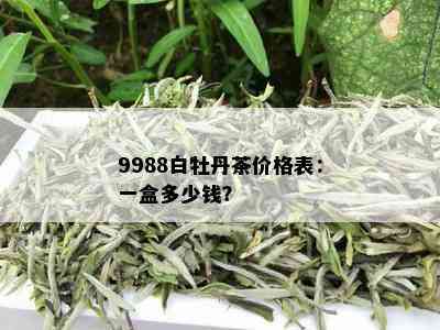 9988白牡丹茶价格表：一盒多少钱？