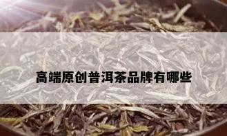 高端原创普洱茶品牌有哪些