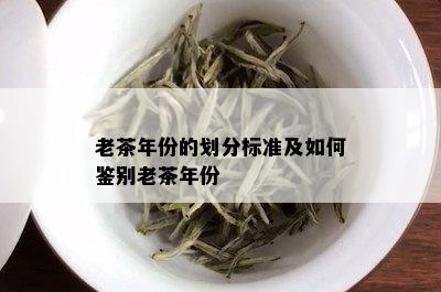 老茶年份的划分标准及如何鉴别老茶年份