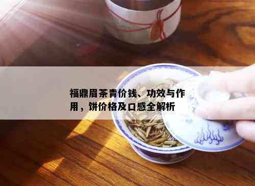 福鼎眉茶青价钱、功效与作用，饼价格及口感全解析