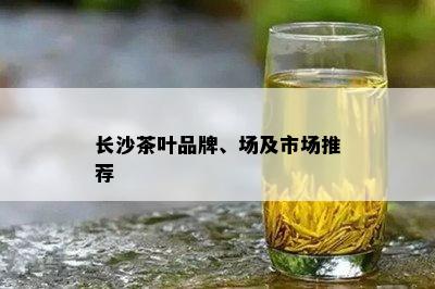 长沙茶叶品牌、场及市场推荐