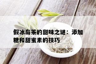 假冰岛茶的甜味之谜：添加糖和甜蜜素的技巧