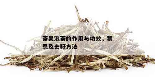 茶果泡茶的作用与功效，禁忌及去籽方法