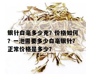 银针白毫多少克？价格如何？一泡需要多少白毫银针？正常价格是多少？