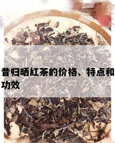 昔归晒红茶的价格、特点和功效