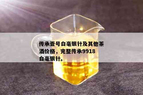 传承壹号白毫银针及其他茶价格，完整传承9918白毫银针。