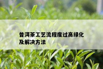 普洱茶工艺流程度过高绿化及解决方法