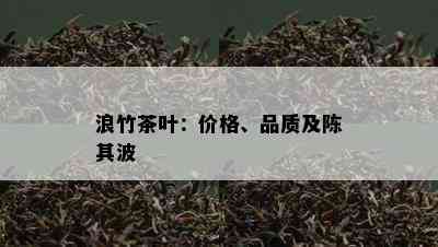 浪竹茶叶：价格、品质及陈其波