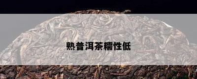 熟普洱茶糯性低