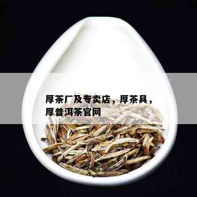 厚茶厂及专卖店，厚茶具，厚普洱茶官网