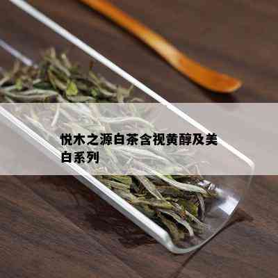 悦木之源白茶含视黄醇及美白系列