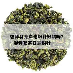 馨驿茗茶白毫银针好喝吗？- 馨驿茗茶白毫银针