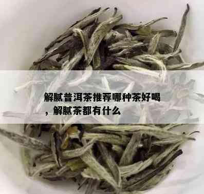 解腻普洱茶推荐哪种茶好喝，解腻茶都有什么