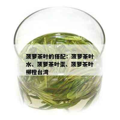 菠萝茶叶的搭配：菠萝茶叶水、菠萝茶叶蛋、菠萝茶叶柳橙台湾