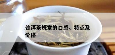 普洱茶班章的口感、特点及价格