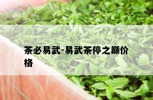 茶必易武-易武茶停之巅价格