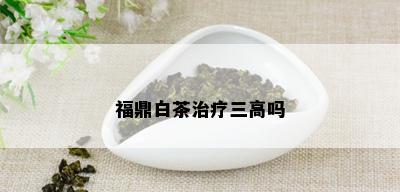 福鼎白茶治疗三高吗