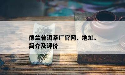 德兰普洱茶厂官网、地址、简介及评价