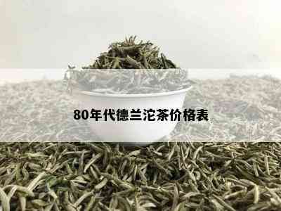 80年代德兰沱茶价格表